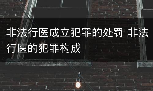 非法行医成立犯罪的处罚 非法行医的犯罪构成