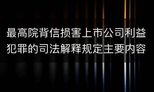 最高院背信损害上市公司利益犯罪的司法解释规定主要内容是什么