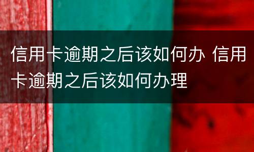 信用卡逾期之后该如何办 信用卡逾期之后该如何办理