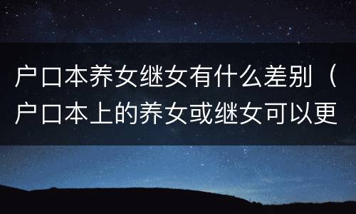 户口本养女继女有什么差别（户口本上的养女或继女可以更改吗）