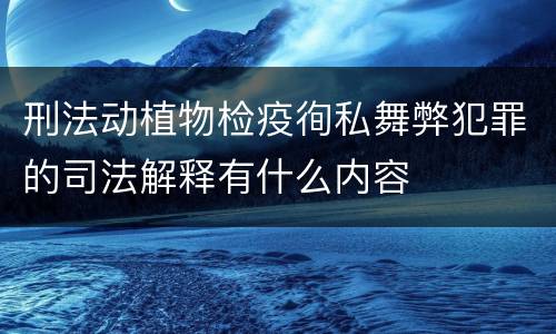 刑法动植物检疫徇私舞弊犯罪的司法解释有什么内容