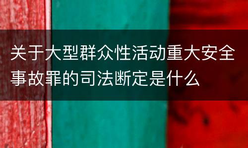 关于大型群众性活动重大安全事故罪的司法断定是什么