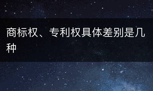 商标权、专利权具体差别是几种