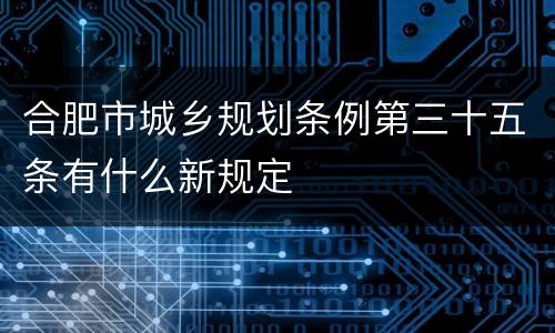 合肥市城乡规划条例第三十五条有什么新规定