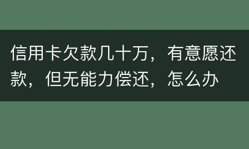 信用卡欠款几十万，有意愿还款，但无能力偿还，怎么办