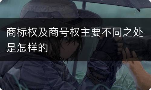 商标权及商号权主要不同之处是怎样的