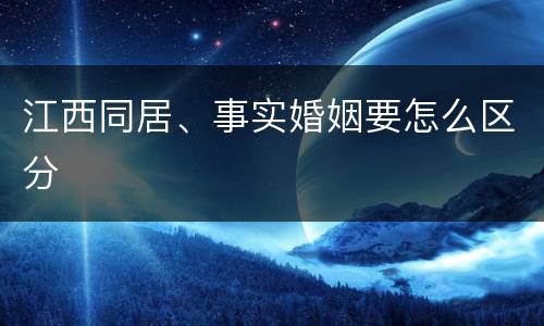 江西同居、事实婚姻要怎么区分