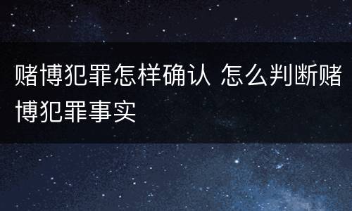赌博犯罪怎样确认 怎么判断赌博犯罪事实