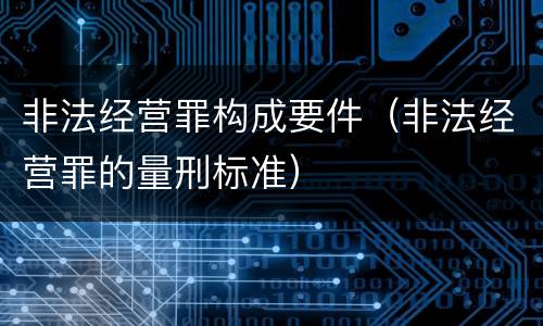 非法经营罪构成要件（非法经营罪的量刑标准）
