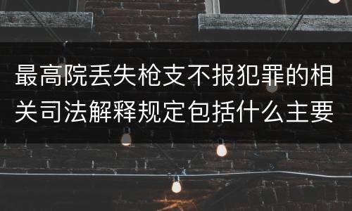 最高院丢失枪支不报犯罪的相关司法解释规定包括什么主要内容