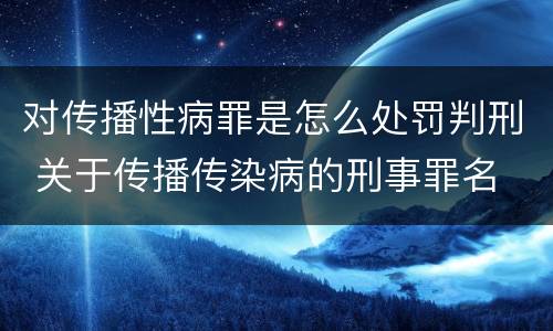 对传播性病罪是怎么处罚判刑 关于传播传染病的刑事罪名