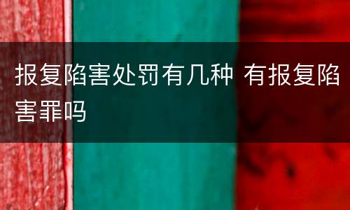 报复陷害处罚有几种 有报复陷害罪吗