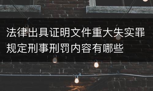 法律出具证明文件重大失实罪规定刑事刑罚内容有哪些