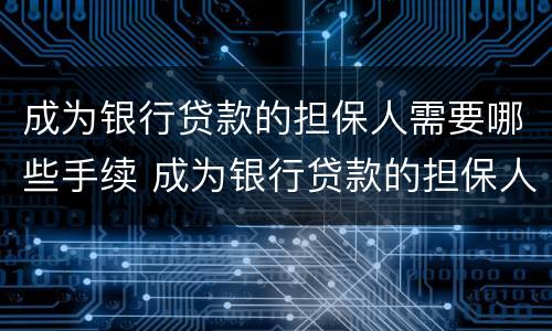 成为银行贷款的担保人需要哪些手续 成为银行贷款的担保人需要哪些手续和证件