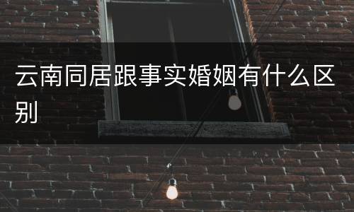 云南同居跟事实婚姻有什么区别