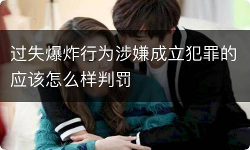 过失爆炸行为涉嫌成立犯罪的应该怎么样判罚