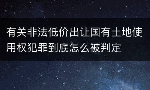 有关非法低价出让国有土地使用权犯罪到底怎么被判定