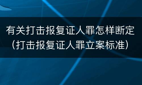 有关打击报复证人罪怎样断定（打击报复证人罪立案标准）