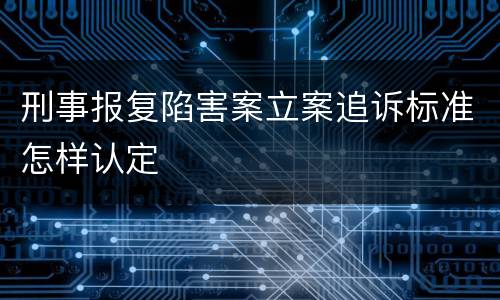 刑事报复陷害案立案追诉标准怎样认定