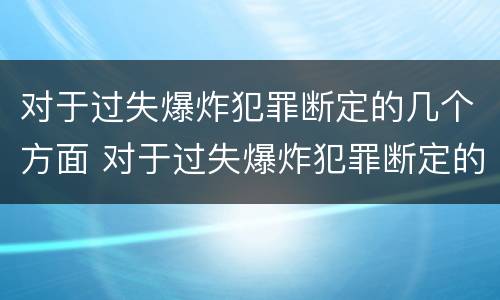 对于过失爆炸犯罪断定的几个方面 对于过失爆炸犯罪断定的几个方面是