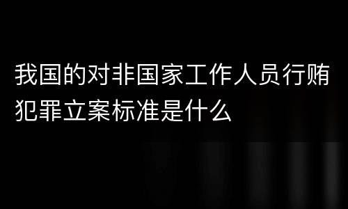 我国的对非国家工作人员行贿犯罪立案标准是什么