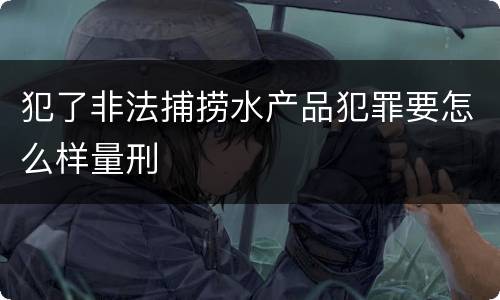 犯了非法捕捞水产品犯罪要怎么样量刑