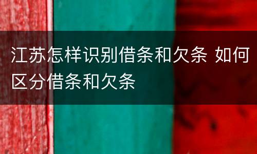江苏怎样识别借条和欠条 如何区分借条和欠条