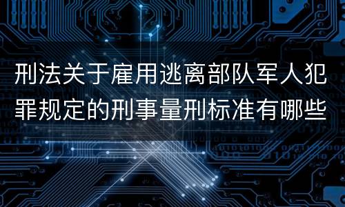 刑法关于雇用逃离部队军人犯罪规定的刑事量刑标准有哪些