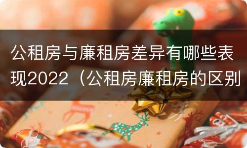 公租房与廉租房差异有哪些表现2022（公租房廉租房的区别）