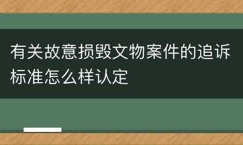 有关故意损毁文物案件的追诉标准怎么样认定
