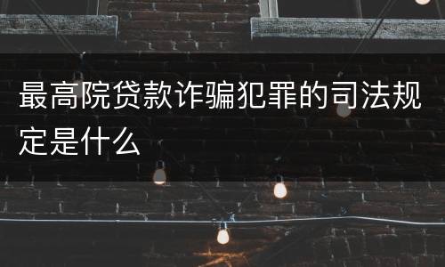 最高院贷款诈骗犯罪的司法规定是什么