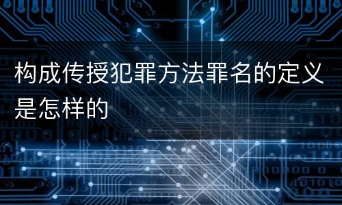 构成传授犯罪方法罪名的定义是怎样的