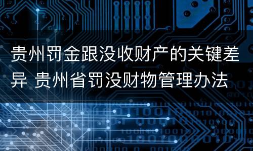 贵州罚金跟没收财产的关键差异 贵州省罚没财物管理办法