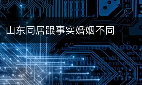 山东同居跟事实婚姻不同