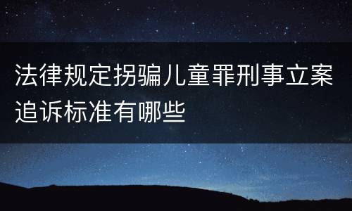 法律规定拐骗儿童罪刑事立案追诉标准有哪些