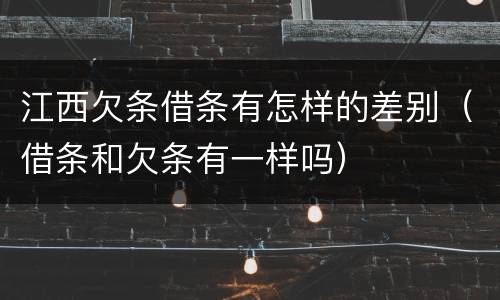 江西欠条借条有怎样的差别（借条和欠条有一样吗）