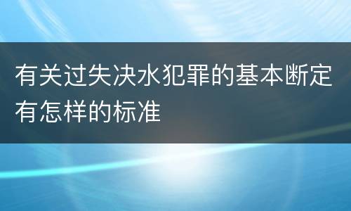 有关过失决水犯罪的基本断定有怎样的标准