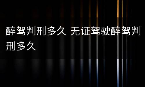 醉驾判刑多久 无证驾驶醉驾判刑多久