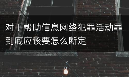 对于帮助信息网络犯罪活动罪到底应该要怎么断定