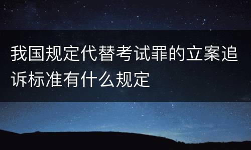 我国规定代替考试罪的立案追诉标准有什么规定