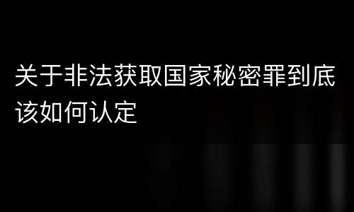 关于非法获取国家秘密罪到底该如何认定
