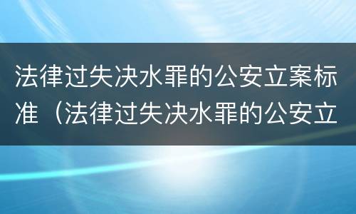 法律过失决水罪的公安立案标准（法律过失决水罪的公安立案标准是什么）