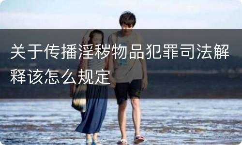 关于传播淫秽物品犯罪司法解释该怎么规定
