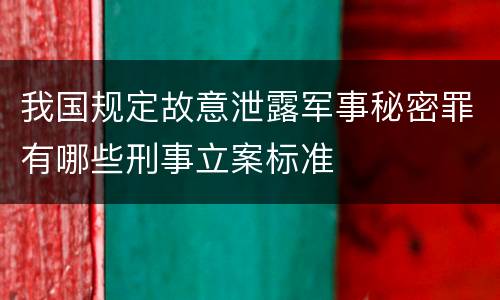 我国规定故意泄露军事秘密罪有哪些刑事立案标准