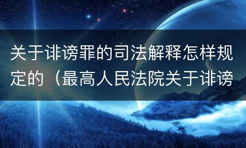 关于诽谤罪的司法解释怎样规定的（最高人民法院关于诽谤罪的司法解释）