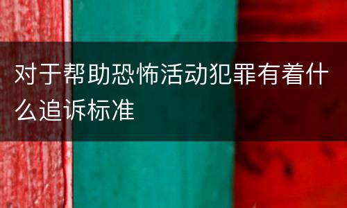 对于帮助恐怖活动犯罪有着什么追诉标准