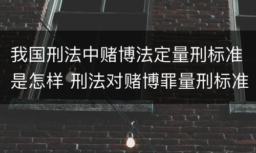 我国刑法中赌博法定量刑标准是怎样 刑法对赌博罪量刑标准
