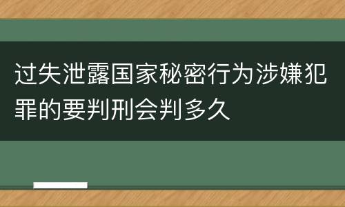 过失泄露国家秘密行为涉嫌犯罪的要判刑会判多久