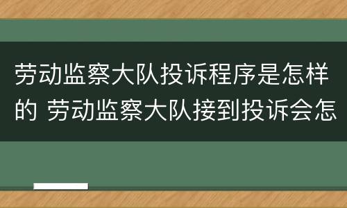 劳动监察大队投诉程序是怎样的 劳动监察大队接到投诉会怎么做