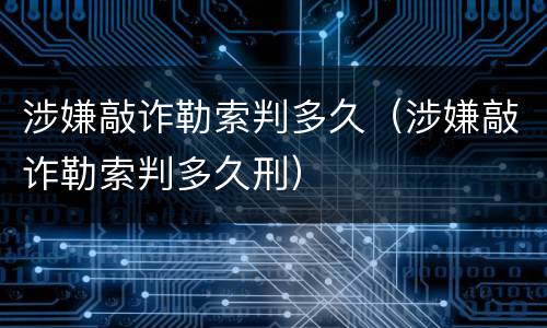 涉嫌敲诈勒索判多久（涉嫌敲诈勒索判多久刑）